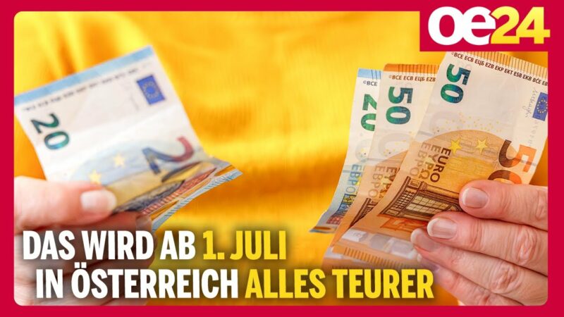 Das wird ab 1. Juli in Österreich alles teurer